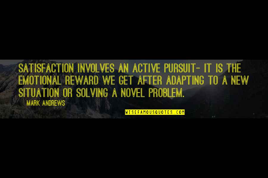 After Novel Quotes By Mark Andrews: Satisfaction involves an active pursuit- it is the