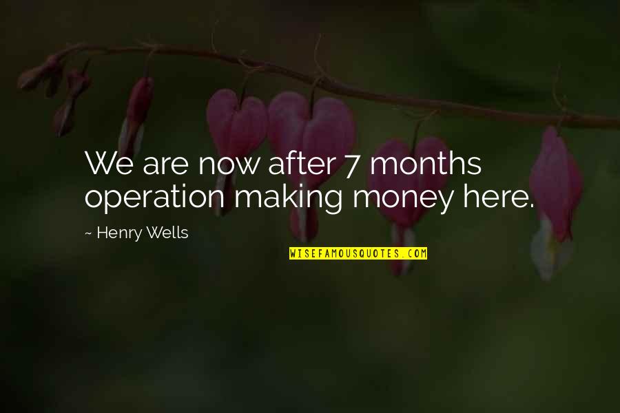 After Operation Quotes By Henry Wells: We are now after 7 months operation making