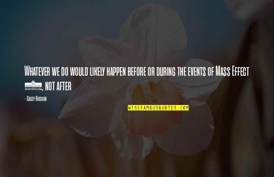 After Or Before Quotes By Casey Hudson: Whatever we do would likely happen before or