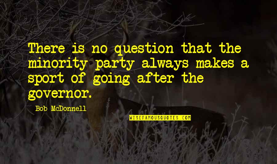 After Party Quotes By Bob McDonnell: There is no question that the minority party