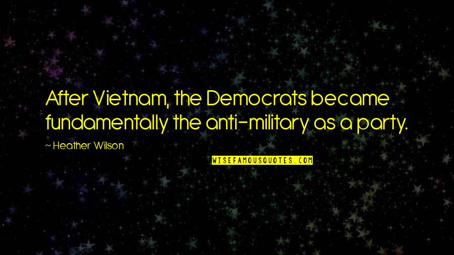 After Party Quotes By Heather Wilson: After Vietnam, the Democrats became fundamentally the anti-military