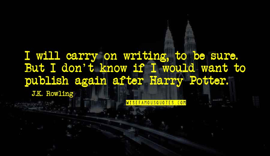 After Quotes By J.K. Rowling: I will carry on writing, to be sure.