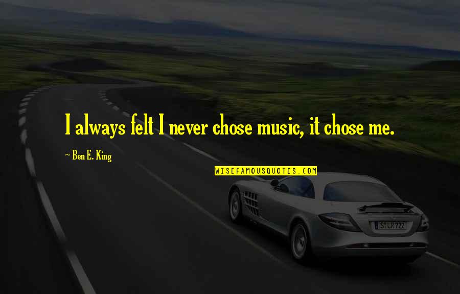 After School Lizzy Quotes By Ben E. King: I always felt I never chose music, it After School Lizzy Quotes By Ben E. King: I always felt I never chose music, it