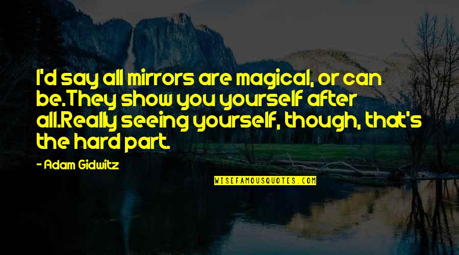 After Seeing You Quotes By Adam Gidwitz: I'd say all mirrors are magical, or can After Seeing You Quotes By Adam Gidwitz: I'd say all mirrors are magical, or can