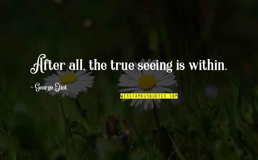 After Seeing You Quotes By George Eliot: After all, the true seeing is within. After Seeing You Quotes By George Eliot: After all, the true seeing is within.