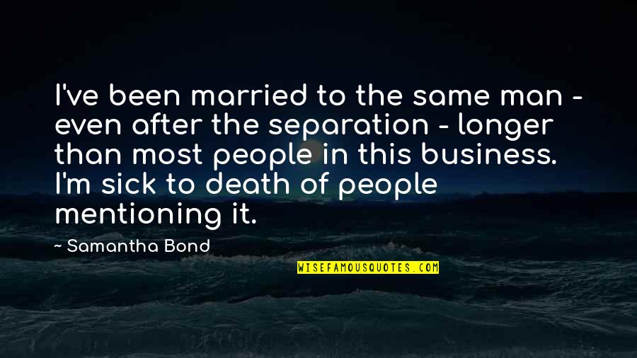 After Separation Quotes By Samantha Bond: I've been married to the same man - After Separation Quotes By Samantha Bond: I've been married to the same man -