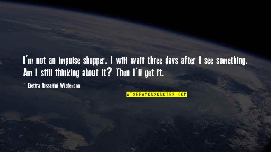After So Many Days Quotes By Elettra Rossellini Wiedemann: I'm not an impulse shopper. I will wait