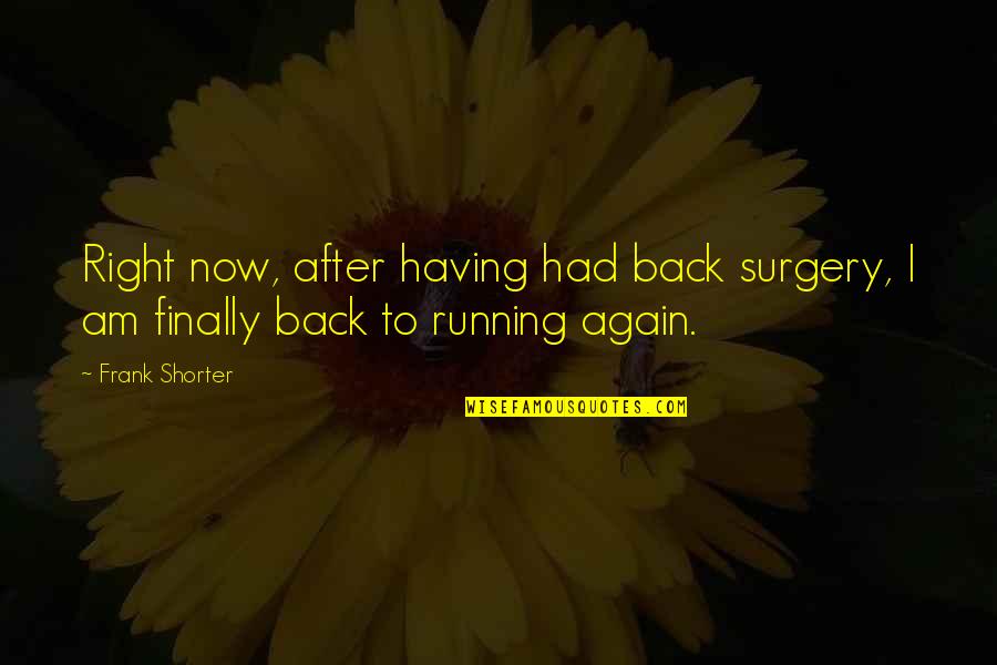 After Surgery Quotes By Frank Shorter: Right now, after having had back surgery, I