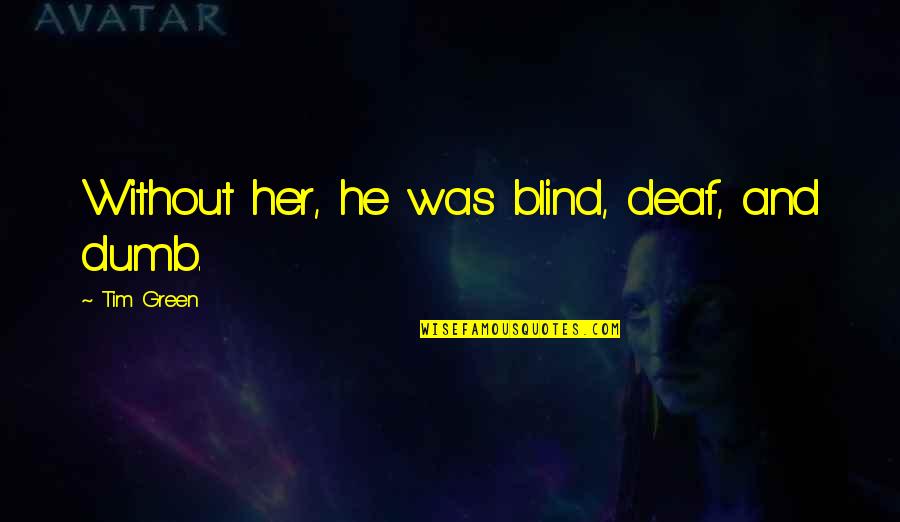 After Thanksgiving Quotes By Tim Green: Without her, he was blind, deaf, and dumb. After Thanksgiving Quotes By Tim Green: Without her, he was blind, deaf, and dumb.