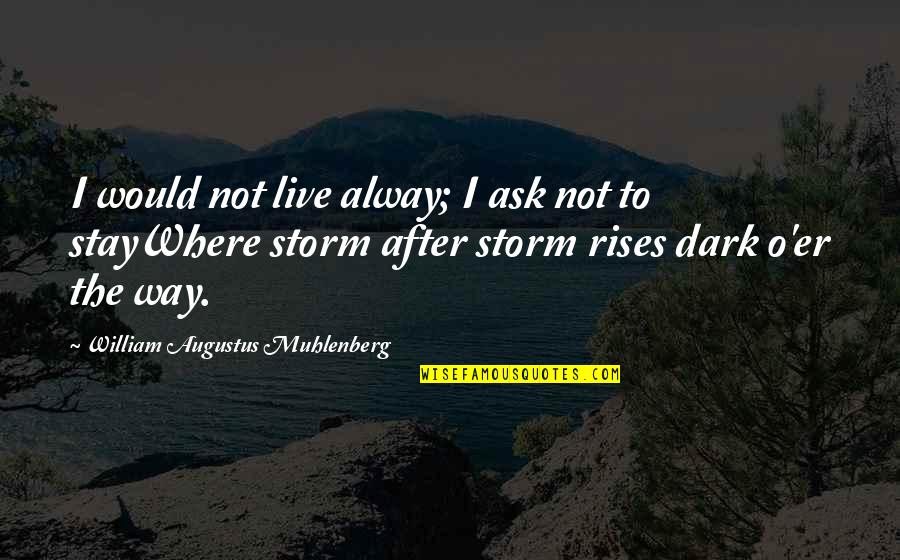 After The Dark Quotes By William Augustus Muhlenberg: I would not live alway; I ask not