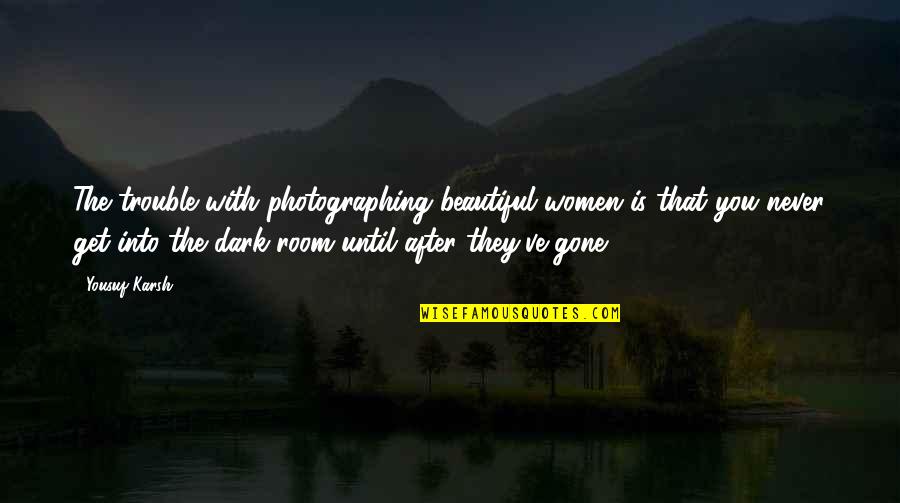 After The Dark Quotes By Yousuf Karsh: The trouble with photographing beautiful women is that