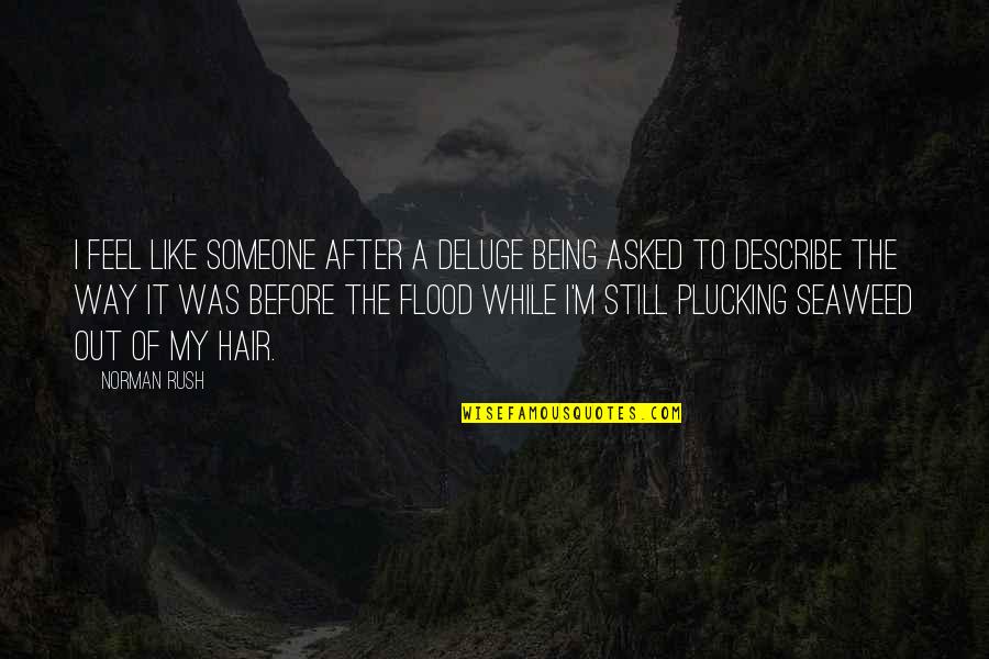 After The Deluge Quotes By Norman Rush: I feel like someone after a deluge being After The Deluge Quotes By Norman Rush: I feel like someone after a deluge being