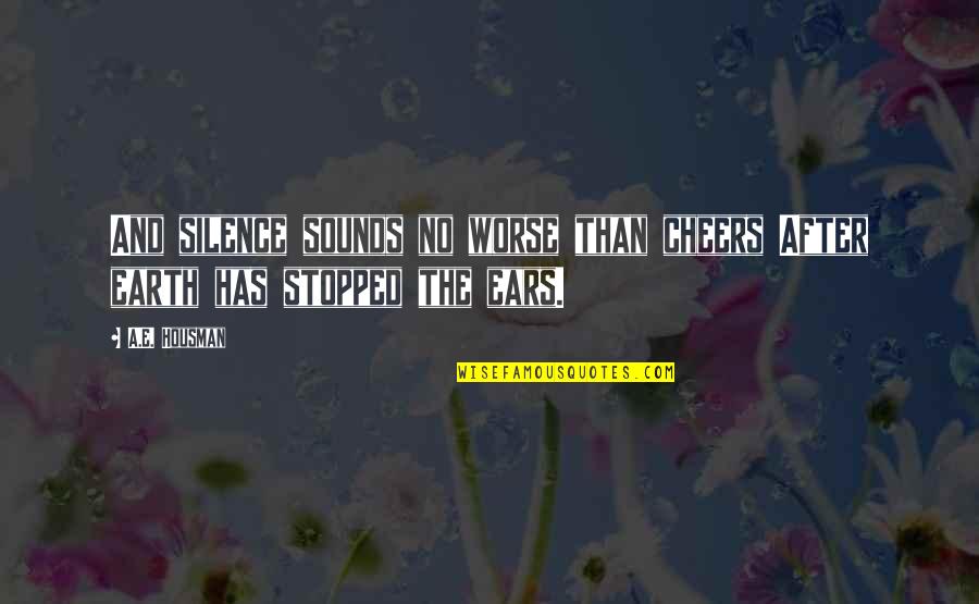 After The Earth Quotes By A.E. Housman: And silence sounds no worse than cheers After