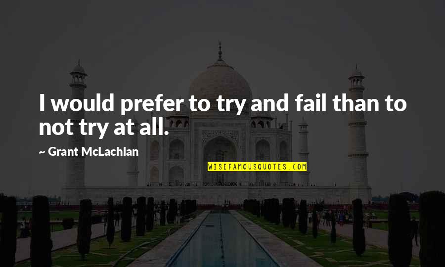After The First Death Betrayal Quotes By Grant McLachlan: I would prefer to try and fail than After The First Death Betrayal Quotes By Grant McLachlan: I would prefer to try and fail than