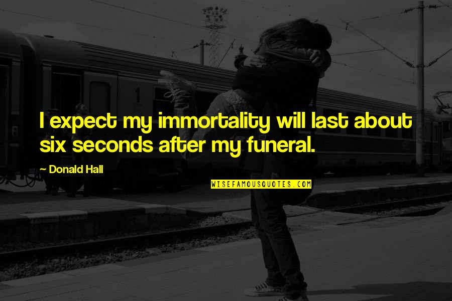 After The Funeral Quotes By Donald Hall: I expect my immortality will last about six