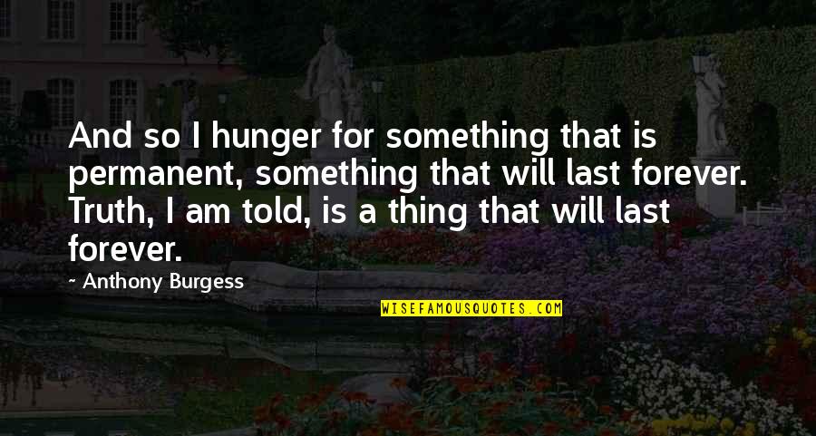 After The Holiday Quotes By Anthony Burgess: And so I hunger for something that is After The Holiday Quotes By Anthony Burgess: And so I hunger for something that is