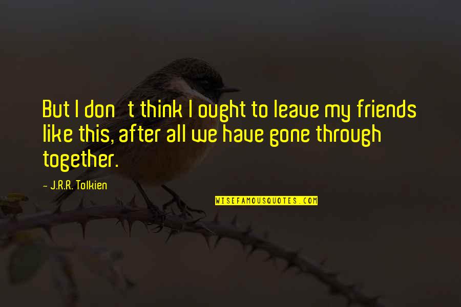 After The Love Is Gone Quotes By J.R.R. Tolkien: But I don't think I ought to leave