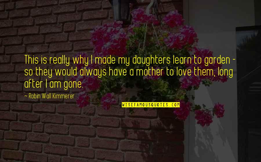 After The Love Is Gone Quotes By Robin Wall Kimmerer: This is really why I made my daughters