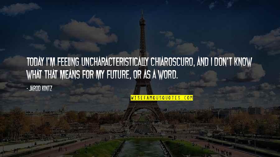 After The Quake Quotes By Jarod Kintz: Today I'm feeling uncharacteristically chiaroscuro, and I don't
