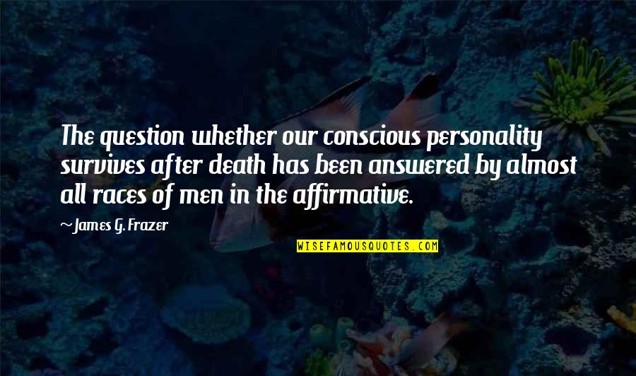 After The Race Quotes By James G. Frazer: The question whether our conscious personality survives after
