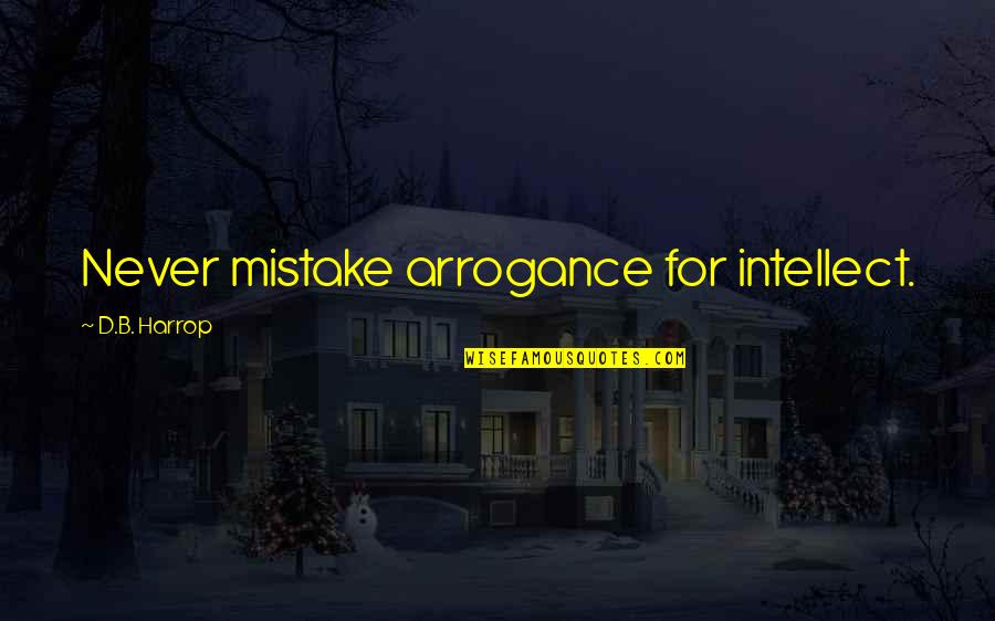 After The Smoke Clears Quotes By D.B. Harrop: Never mistake arrogance for intellect. After The Smoke Clears Quotes By D.B. Harrop: Never mistake arrogance for intellect.