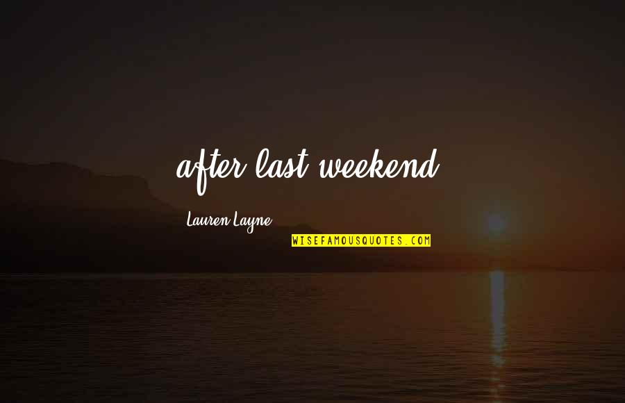 After The Weekend Quotes By Lauren Layne: after last weekend.