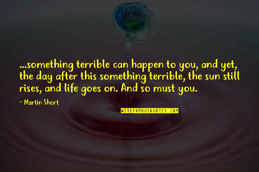 After This Life Quotes By Martin Short: ...something terrible can happen to you, and yet, After This Life Quotes By Martin Short: ...something terrible can happen to you, and yet,