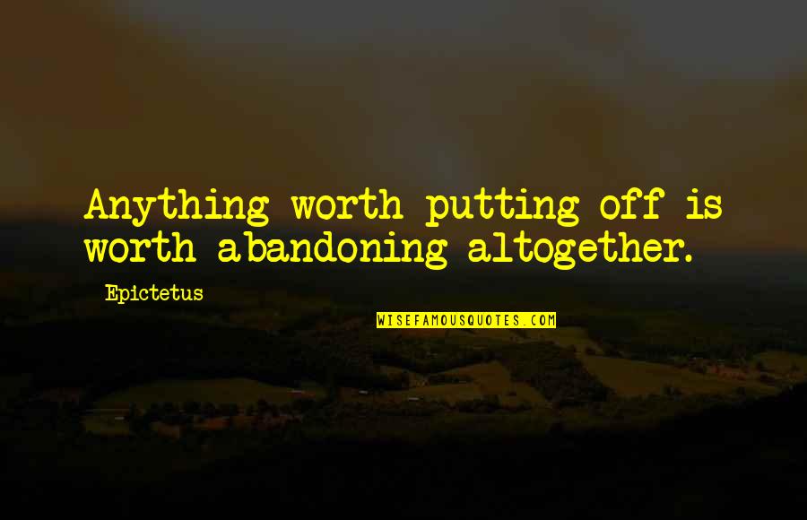 After Tiller Quotes By Epictetus: Anything worth putting off is worth abandoning altogether.