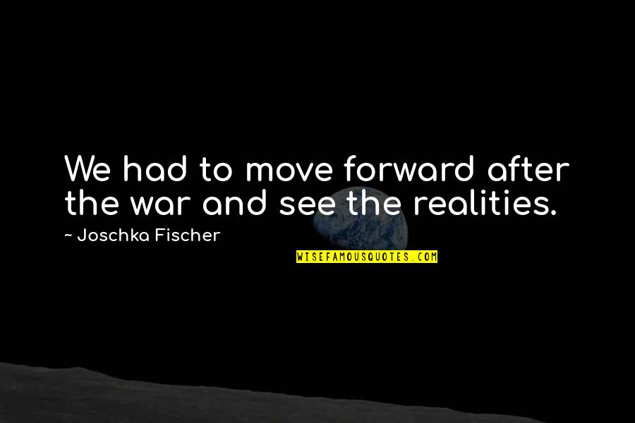 After War Quotes By Joschka Fischer: We had to move forward after the war