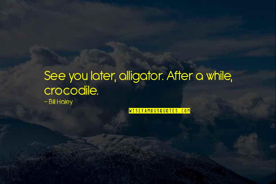After While Crocodile Other Quotes By Bill Haley: See you later, alligator. After a while, crocodile.