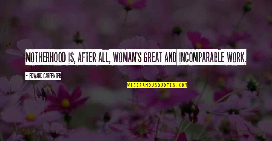 After Work Out Quotes By Edward Carpenter: Motherhood is, after all, woman's great and incomparable