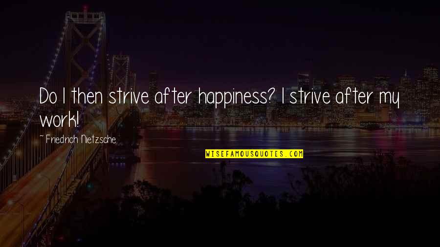 After Work Out Quotes By Friedrich Nietzsche: Do I then strive after happiness? I strive