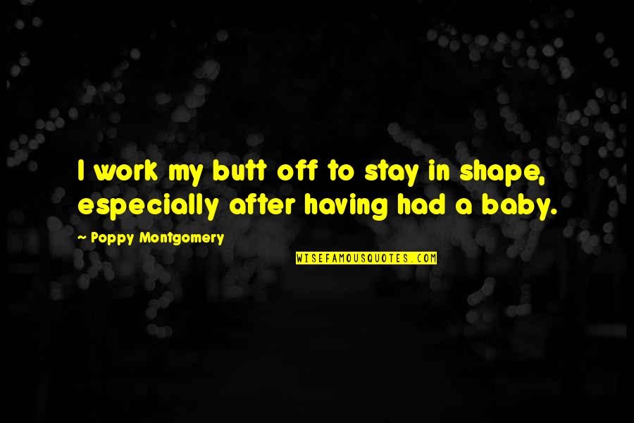 After Work Out Quotes By Poppy Montgomery: I work my butt off to stay in