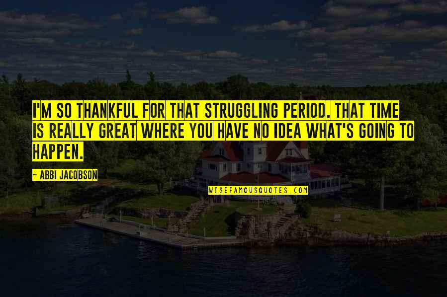 After Workout Feeling Quotes By Abbi Jacobson: I'm so thankful for that struggling period. That After Workout Feeling Quotes By Abbi Jacobson: I'm so thankful for that struggling period. That