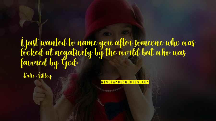 After World Quotes By Katie Ashley: I just wanted to name you after someone After World Quotes By Katie Ashley: I just wanted to name you after someone