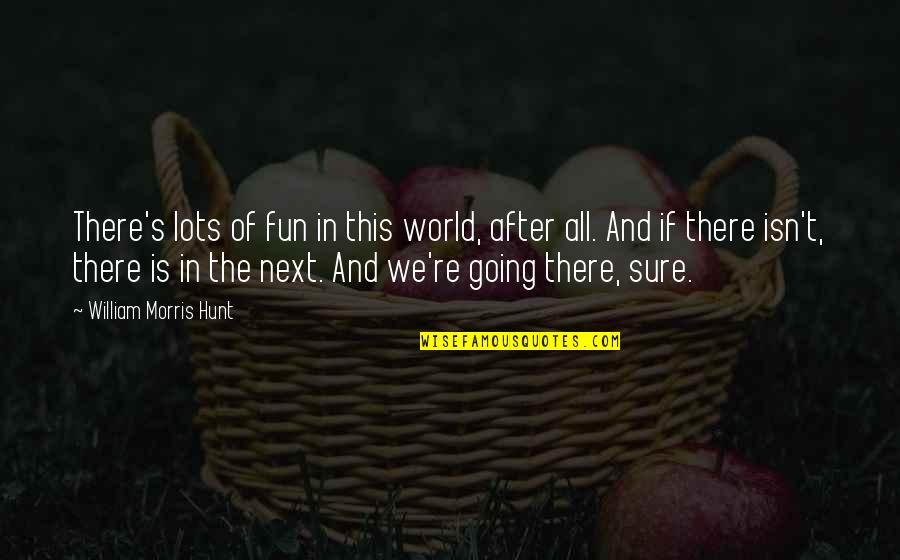 After World Quotes By William Morris Hunt: There's lots of fun in this world, after After World Quotes By William Morris Hunt: There's lots of fun in this world, after