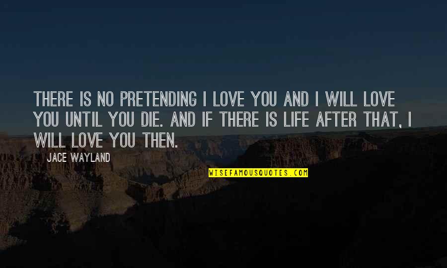 After You Die Quotes By Jace Wayland: There is no pretending I love you and