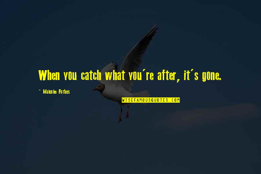 After You'd Gone Quotes By Malcolm Forbes: When you catch what you're after, it's gone. After You'd Gone Quotes By Malcolm Forbes: When you catch what you're after, it's gone.