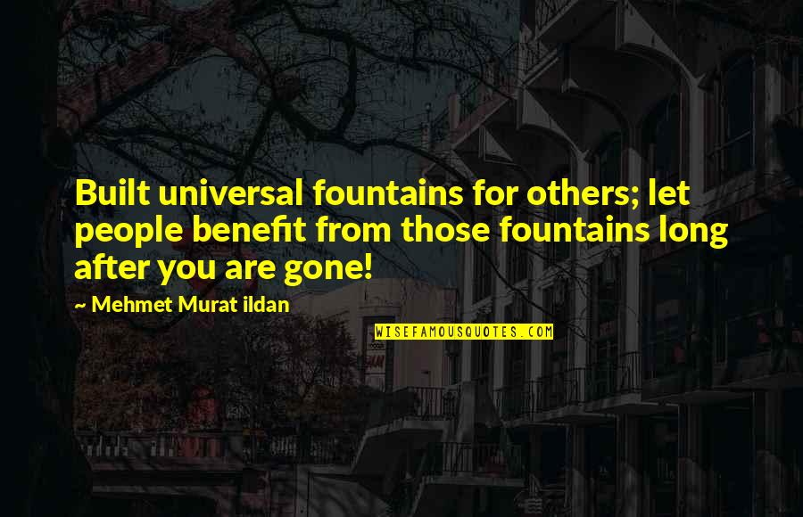 After You'd Gone Quotes By Mehmet Murat Ildan: Built universal fountains for others; let people benefit