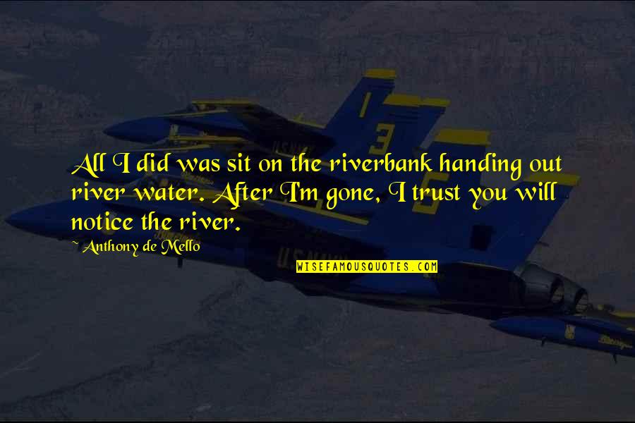 After You're Gone Quotes By Anthony De Mello: All I did was sit on the riverbank After You're Gone Quotes By Anthony De Mello: All I did was sit on the riverbank