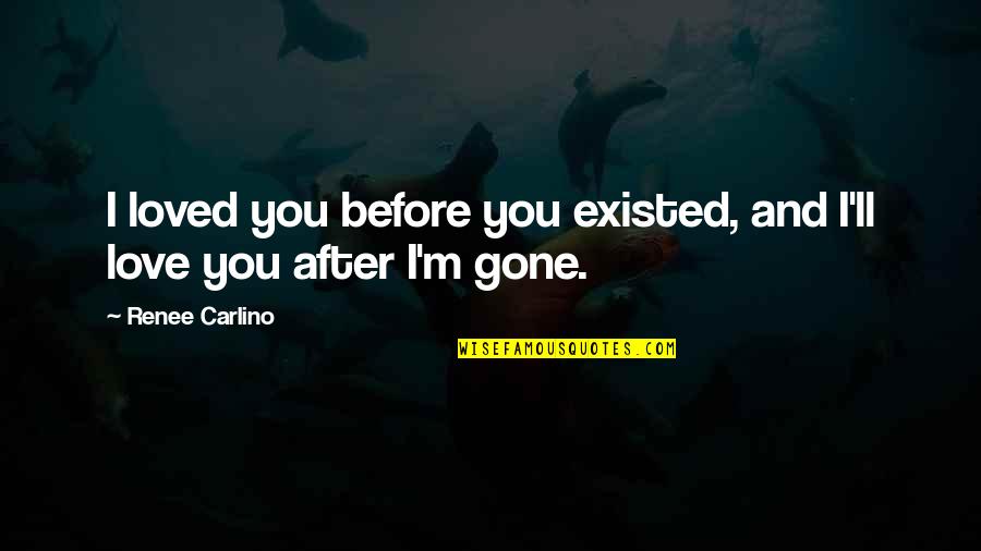 After You're Gone Quotes By Renee Carlino: I loved you before you existed, and I'll