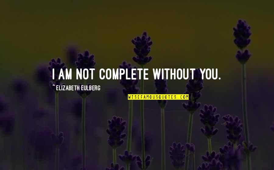 Afterburners Quotes By Elizabeth Eulberg: I am not complete without you. Afterburners Quotes By Elizabeth Eulberg: I am not complete without you.