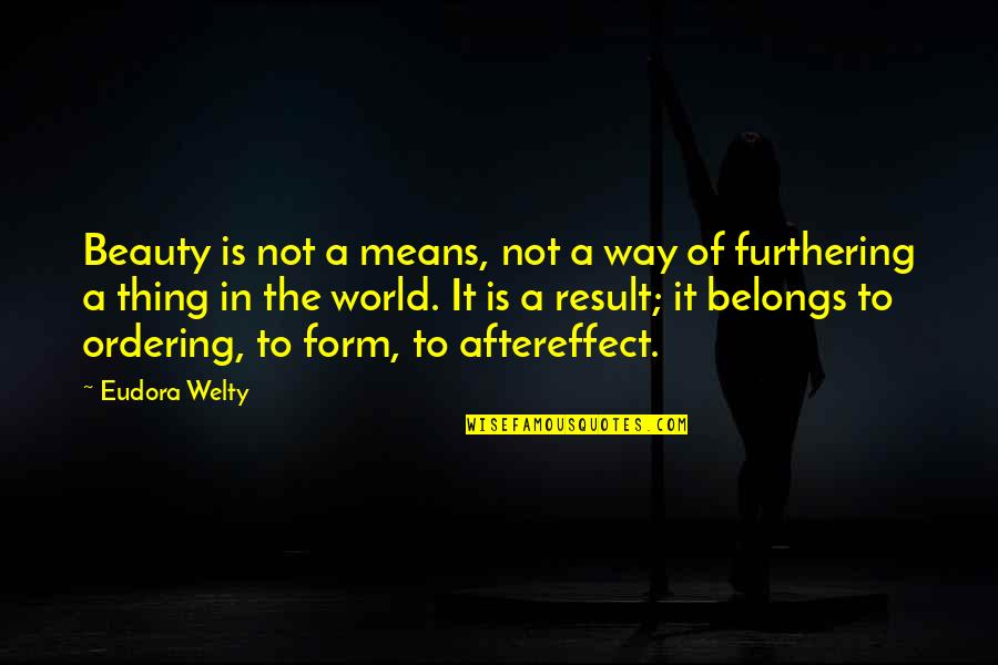 Aftereffect Quotes By Eudora Welty: Beauty is not a means, not a way