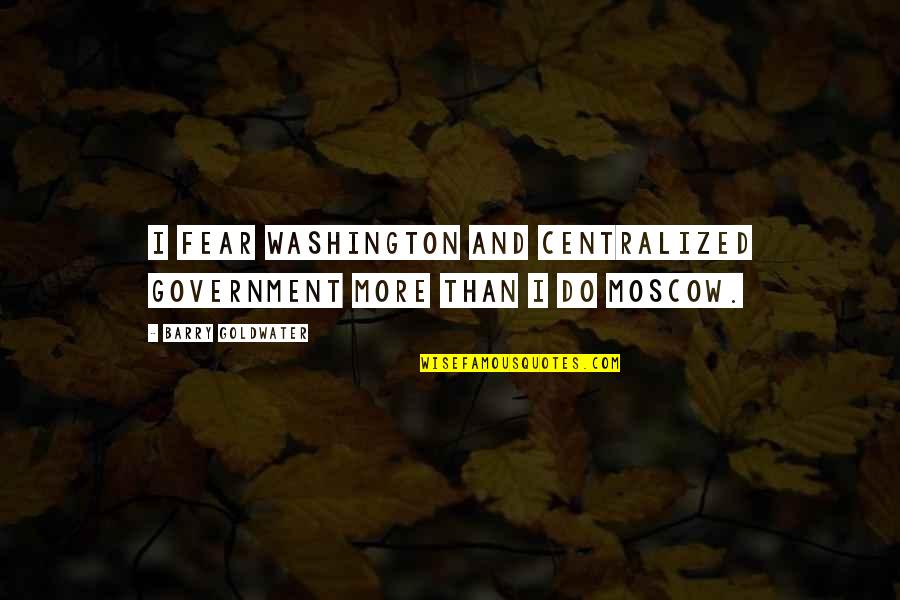 Aftereffect Tamplate Quotes By Barry Goldwater: I fear Washington and centralized government more than