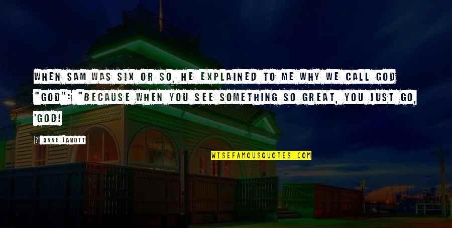 Afterimages Quotes By Anne Lamott: When Sam was six or so, he explained Afterimages Quotes By Anne Lamott: When Sam was six or so, he explained