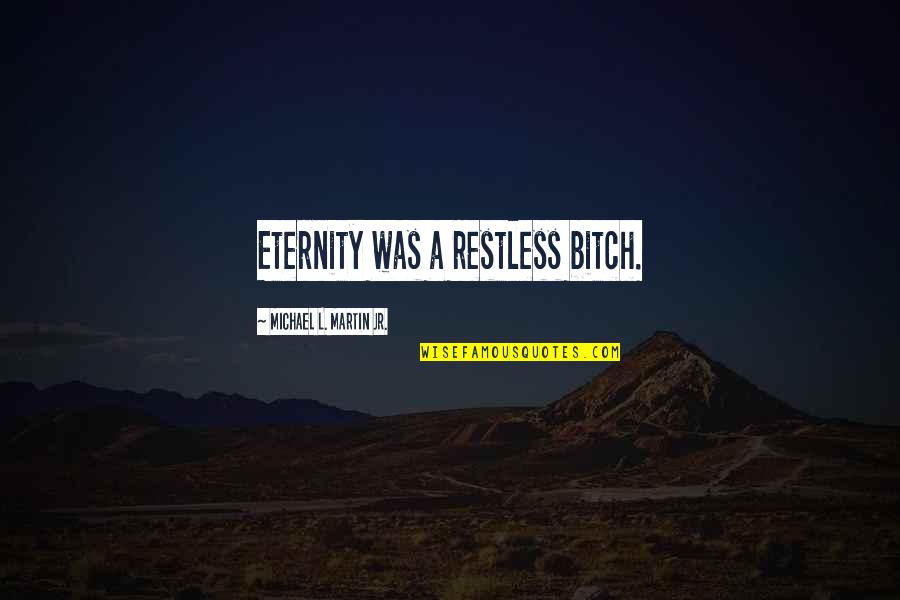 Afterlife 2 Quotes By Michael L. Martin Jr.: Eternity was a restless bitch.