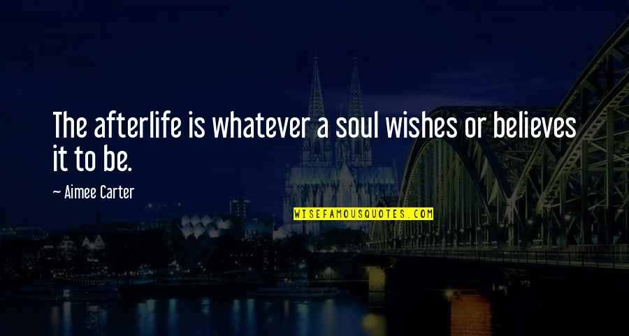 Afterlife's Quotes By Aimee Carter: The afterlife is whatever a soul wishes or