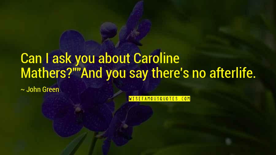 Afterlife's Quotes By John Green: Can I ask you about Caroline Mathers?""And you