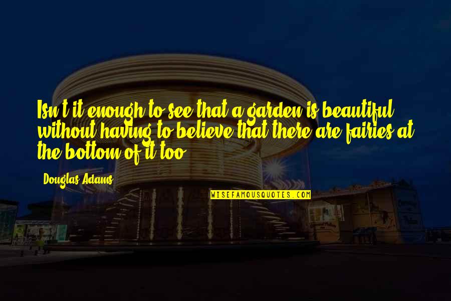 Afterlives Of The Rich Quotes By Douglas Adams: Isn't it enough to see that a garden Afterlives Of The Rich Quotes By Douglas Adams: Isn't it enough to see that a garden