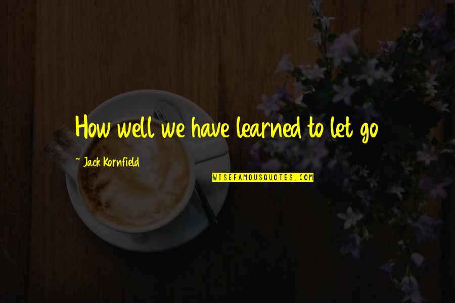 Afterlives Quotes By Jack Kornfield: How well we have learned to let go